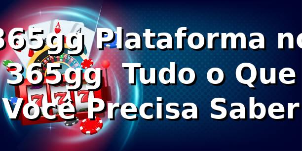 365gg Plataforma no 365gg – Tudo o Que Você Precisa Saber